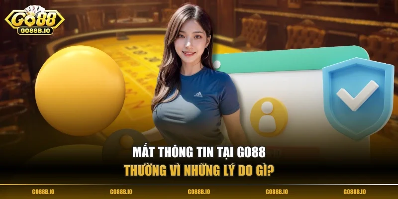 Mất thông tin tại Go88 thường vì những lý do gì?